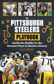 The Pittsburgh Steelers Playbook (Inside the Huddle for the Greatest Plays in Steelers History) by Steve Hickoff, 9781629371245