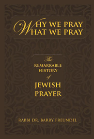 Why We Pray What We Pray (The Remarkable History of Jewish Prayer) by Rabbi Dr. Barry Freundel, 9789655240344
