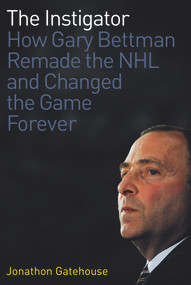 The Instigator (How Gary Bettman Remade the NHL and Changed the Game Forever) by Jonathon Gatehouse, 9781600788154
