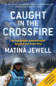 Caught in the Crossfire (An Australian Peacekeeper Beyond the Front-line) by Matina Jewell, 9781742375670
