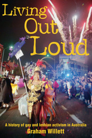 Living out Loud (A History of Gay and Lesbian Activism in Australia) by Graham Willett, 9781864489491
