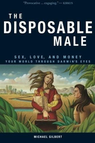The Disposable Male (Sex, Love, and Money-Your World Through Darwin's Eyes) by Michael Gilbert, 9780977655236
