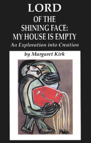 Lord of the Shining Face: My House Is Empty (An Exploration into Creation) by Margaret Kirk, 9780964518100
