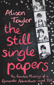 The Still Single Papers (The Fearless Musings of a Romantic Adventurer Aged Thirty-Two-and-a-Half) by Alison Taylor, 9781780575582