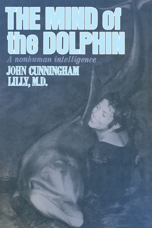 The Mind of the Dolphin (A Nonhuman Intelligence) by John Cunningham Lilly, John C. Lilly, 9780895561190
