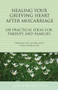 Healing Your Grieving Heart After Miscarriage (100 Practical Ideas for Parents and Families) by Alan D. Wolfelt, 9781617222184