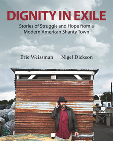 Dignity in Exile (Stories of Struggle and Hope  from a Modern American Shanty Town) by Eric Weissman, Nigel Dickson, 9781550962994