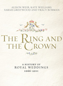 The Ring and the Crown (A History of Royal Weddings 1066-2011) by Alison Weir, Kate Williams, Sarah Gristwood, Tracy Borman, 9780091943776