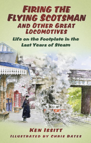 Firing the Flying Scotsman and Other Great Locomotives (Life on the Footplate in the Last Years of Steam) by Ken Issitt, Chris Bates, 9780752480435