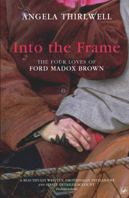 Into the Frame (The Four Loves of Ford Madox Brown) by Angela Thirlwell, 9781844139149