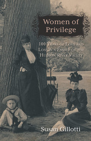 Women of Privilege (100 Years of Love & Loss in a Family of the Hudson River Valley) by Susan Gillotti, 9780897337243