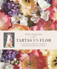 Tartas en flor (El arte de elaborar y modelar exquisitas flores de azúcar) (Spanish Edition) by Peggy Porschen, 9788416138180