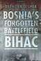 Bosnia's Forgotten Battlefield (Bihac) by Brendan O'Shea, Robert Fisk, 9780752465951