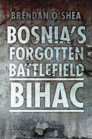 Bosnia's Forgotten Battlefield (Bihac) by Brendan O'Shea, Robert Fisk, 9780752465951