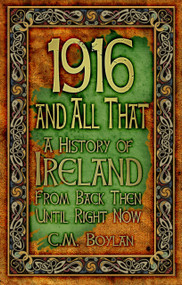 1916 and All That (A History of Ireland from Back Then Until Right Now) by C. M. Boylan, 9781845887490