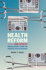 Health Reform without Side Effects (Making Markets Work for Individual Health Insurance) by Mark V. Pauly, 9780817910440