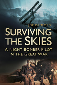 Surviving the Skies (A Night Bomber Pilot in the Great War) by Joe Bamford, 9780752476841