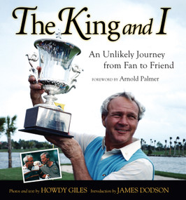 The King and I (An Unlikely Journey from Fan to Friend) by Howdy Giles, James Dodson, Arnold Palmer, 9781600782855