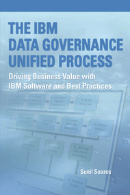 The IBM Data Governance Unified Process (Driving Business Value with IBM Software and Best Practices) by Sunil Soares, 9781583473603