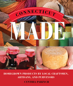 Connecticut Made (Homegrown Products by Local Craftsmen, Artisans, and Purveyors) by Cynthia Parzych, 9781493012688