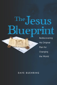The Jesus Blueprint (Rediscovering His Original Plan for Changing the World) by David Buehring, 9781935245643