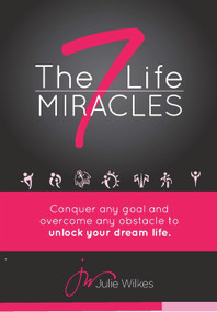 The 7 Life Miracles (Conquer any goal and overcome any obstacle to unlock your dream life) by Julie Wilkes, 9780989452922
