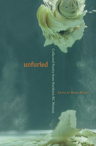 Unfurled (Collected Poetry from Northern BC Women) by Debbie Keahey, 9781894759526