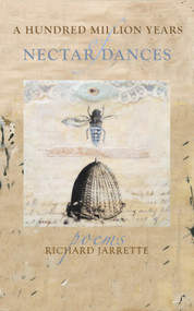 A Hundred Million Years of Nectar Dances by Richard  Jarrette, 9780996087292