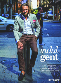 Indulgent (The Complete Style Guide For The Modern Man) by Jeff Lack, 9781742577715