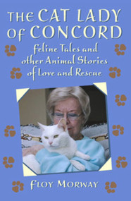 The Cat Lady of Concord (Feline Tales and Other Animal Stories of Love and rescue) by Floy Morway, 9781593730628