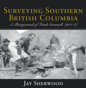 Surveying Southern British Columbia (A Photojournal of Frank Swannell, 1901-07) by Jay Sherwood, 9781927575512