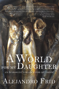 A World for My Daughter (An Ecologist's Search for Optimism) by Alejandro Frid, 9781927575963