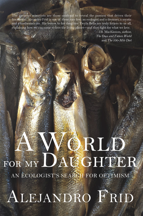 A World for My Daughter (An Ecologist's Search for Optimism) by Alejandro Frid, 9781927575963