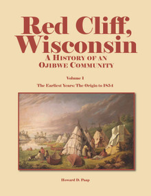 Red Cliff, Wisconsin (A History of an Ojibwe Community-Vol. 1, The Earliest Years: The Origin to 1854) by Howard D. Paap, 9780878395576