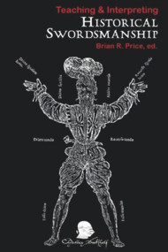 Teaching & Interpreting Historical Swordsmanship by Brian R. Price, 9781891448461