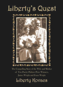 Liberty's Quest (The Compelling Story of the Wife and Mother of Two Poetry Prize Winners, James Wright & Franz Wright) by Liberty Kovacs Ph.D. MFT MSN, 9781931741965