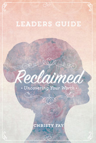 Reclaimed - Leaders Guide (Uncovering Your Worth) by Christy Fay, 9781939183804