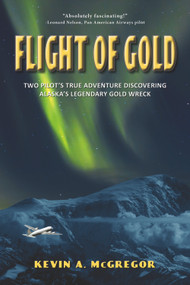 Flight of Gold (Two Pilots' True Adventure Discovering Alaska's Legendary Gold Wreck) by Kevin McGregor, 9780988977242