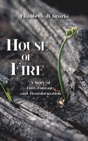 House of Fire (A Story of Love, Courage, and Transformation) by Elizabeth Di Grazia, 9781682010280
