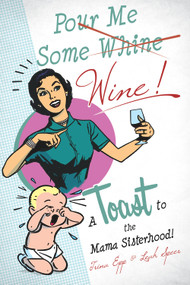 Pour Me Some Wine (A Toast To the Mama Sisterhood!) by Leah  Speer, Katrina Epp, 9780990439639