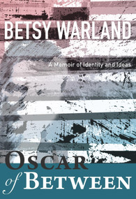 Oscar of Between (A Memoir of Identity and Ideas) by Betsy Warland, 9781987915167