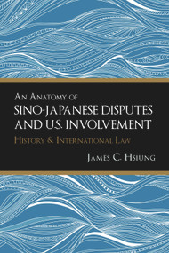An Anatomy of Sino-Japanese Disputes and U.S. Involvement: History and International Law by James C. Hsiung, 9781627740982