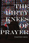 The Dirty Knees of Prayer by Timothy Shay, 9781987915082