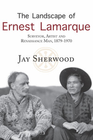 The Landscape of Ernest Lamarque (Artist, Surveyor and Renaissance Man, 1879-1970) by Jay Sherwood, 9781987915013