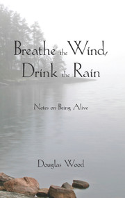 Breathe the Wind, Drink the Rain (Notes on Being Alive) by Douglas Wood, 9780878397099