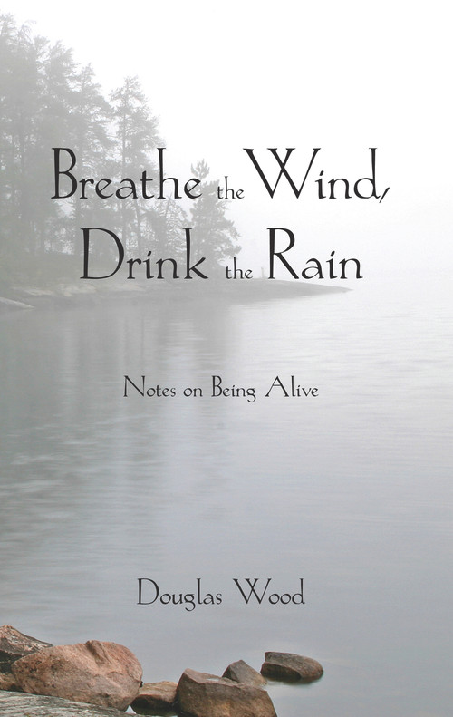 Breathe the Wind, Drink the Rain (Notes on Being Alive) by Douglas Wood, 9780878397099