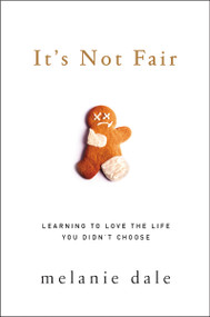 It's Not Fair (Learning to Love the Life You Didn't Choose) by Melanie Dale, 9780310342144