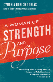 A Woman of Strength and Purpose (Directing Your Strong Will to Improve Relationships, Expand Influence, and HonorGod) by Cynthia Tobias, 9781601428981