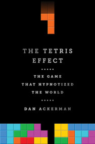 The Tetris Effect (The Game that Hypnotized the World) by Dan Ackerman, 9781610396110