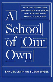 A School of Our Own (The Story of the First Student-Run High School and a New Vision for American Education) by Samuel Levin, Susan Engel, 9781620971529